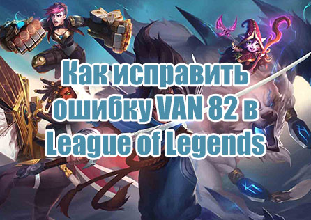 Как исправить ошибку VAN 82 в League of Legends