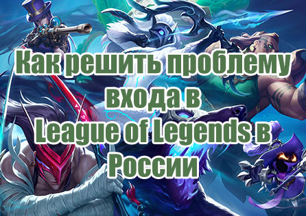 Как решить проблему входа в League of Legends в России