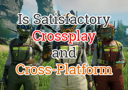 Is Satisfactory Support Crossplay and Cross-Platform