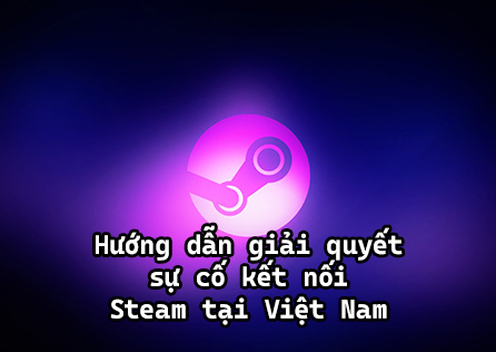 Hướng dẫn giải quyết sự cố kết nối Steam tại Việt Nam