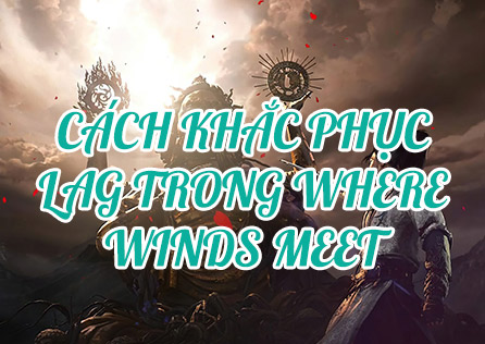 Cách Khắc Phục Lag trong Where Winds Meet