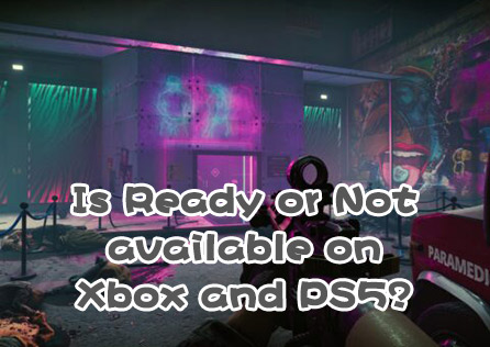 Is Ready or Not on Consoles? Can You Play It on PS5 or Xbox?