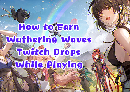 How to Earn Wuthering Waves Twitch Drops While Playing: The Fast and Easy Way