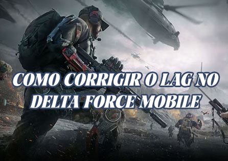 Como Corrigir o Lag no Delta Force Mobile