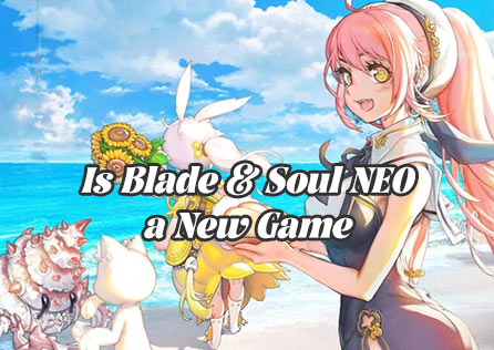 Is Blade & Soul NEO a New Game or Just an Upgrade