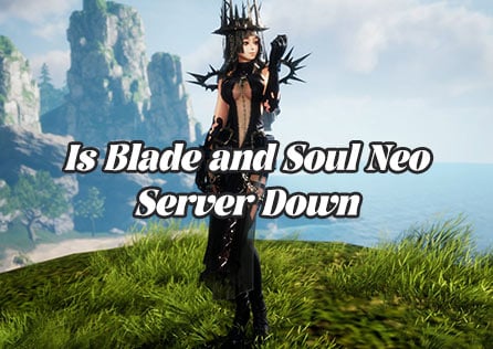 Is Blade and Soul Neo Server Down? Here's How to Check and What to Do